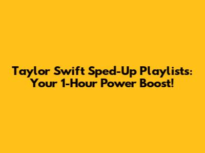 Taylor Swift Sped-Up Playlists: Your 1-Hour Power Boost!