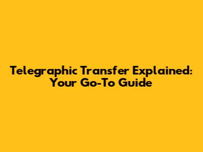Telegraphic Transfer Explained: Your Go-To Guide