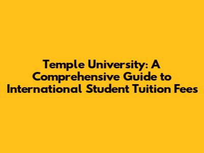 Temple University: A Comprehensive Guide to International Student Tuition Fees