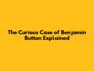 The Curious Case of Benjamin Button Explained