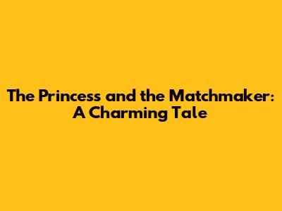 The Princess and the Matchmaker: A Charming Tale