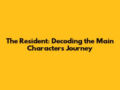 The Resident: Decoding the Main Character's Journey