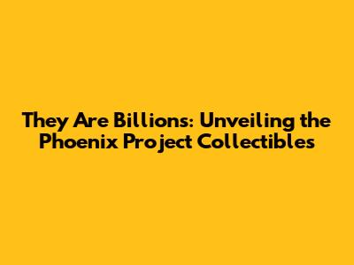 They Are Billions: Unveiling the Phoenix Project Collectibles
