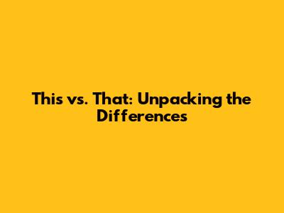 This vs. That: Unpacking the Differences