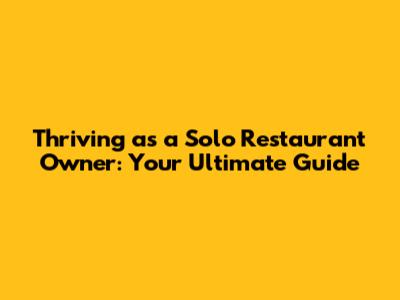 Thriving as a Solo Restaurant Owner: Your Ultimate Guide