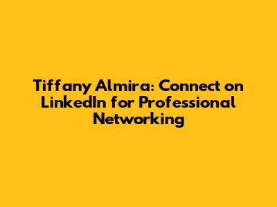 Tiffany Almira: Connect on LinkedIn for Professional Networking