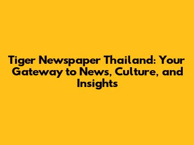 Tiger Newspaper Thailand: Your Gateway to News, Culture, and Insights