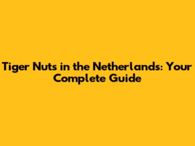 Tiger Nuts in the Netherlands: Your Complete Guide