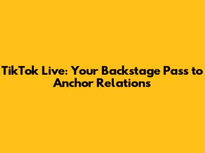 TikTok Live: Your Backstage Pass to Anchor Relations