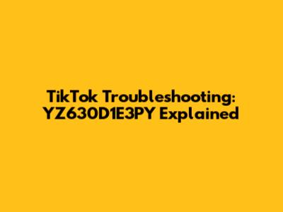 TikTok Troubleshooting: YZ630D1E3PY Explained