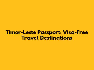 Timor-Leste Passport: Visa-Free Travel Destinations