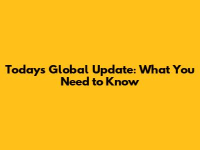 Today's Global Update: What You Need to Know