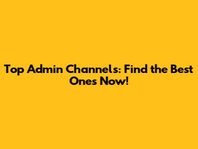 Top Admin Channels: Find the Best Ones Now!