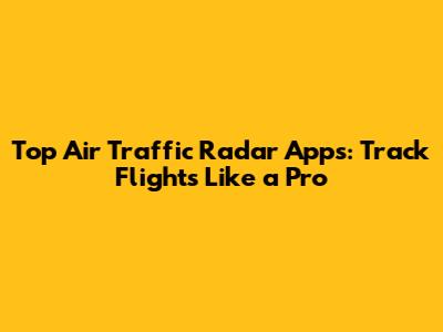 Top Air Traffic Radar Apps: Track Flights Like a Pro