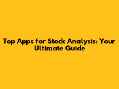 Top Apps for Stock Analysis: Your Ultimate Guide