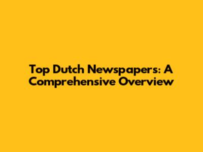 Top Dutch Newspapers: A Comprehensive Overview
