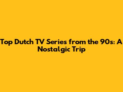 Top Dutch TV Series from the 90s: A Nostalgic Trip