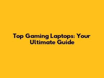 Top Gaming Laptops: Your Ultimate Guide