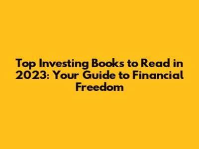 Top Investing Books to Read in 2023: Your Guide to Financial Freedom