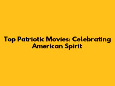 Top Patriotic Movies: Celebrating American Spirit