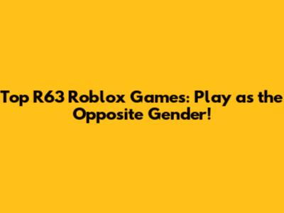 Top R63 Roblox Games: Play as the Opposite Gender!