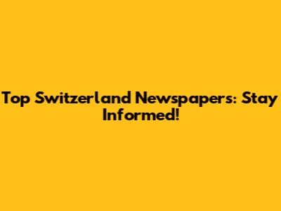 Top Switzerland Newspapers: Stay Informed!
