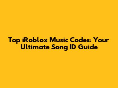 Top iRoblox Music Codes: Your Ultimate Song ID Guide