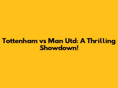 Tottenham vs Man Utd: A Thrilling Showdown!