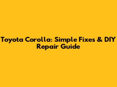 Toyota Corolla: Simple Fixes & DIY Repair Guide
