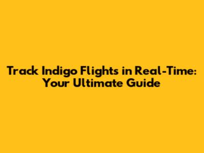 Track Indigo Flights in Real-Time: Your Ultimate Guide