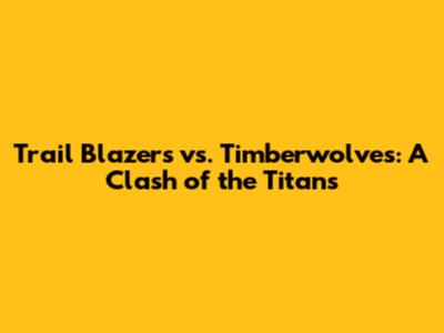 Trail Blazers vs. Timberwolves: A Clash of the Titans