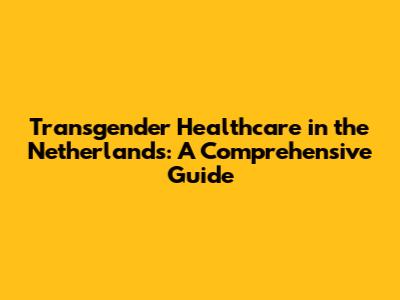 Transgender Healthcare in the Netherlands: A Comprehensive Guide