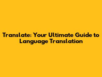 Translate: Your Ultimate Guide to Language Translation
