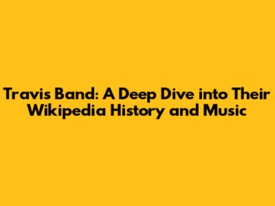 Travis Band: A Deep Dive into Their Wikipedia History and Music