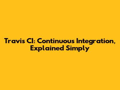 Travis CI: Continuous Integration, Explained Simply
