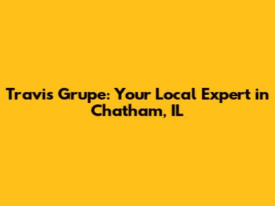 Travis Grupe: Your Local Expert in Chatham, IL