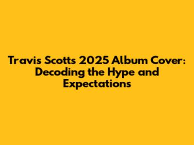 Travis Scott's 2025 Album Cover: Decoding the Hype and Expectations
