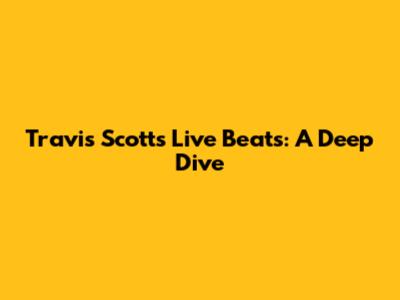 Travis Scott's Live Beats: A Deep Dive