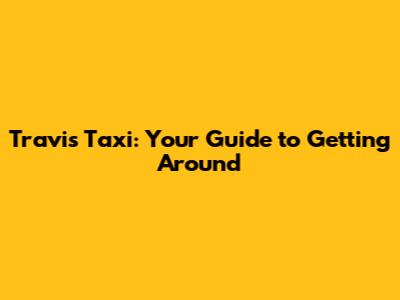 Travis Taxi: Your Guide to Getting Around