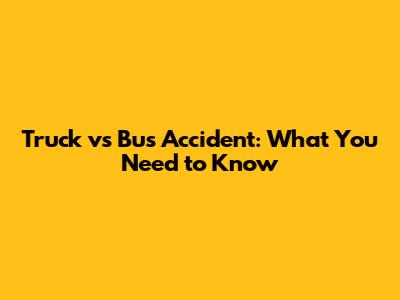Truck vs Bus Accident: What You Need to Know