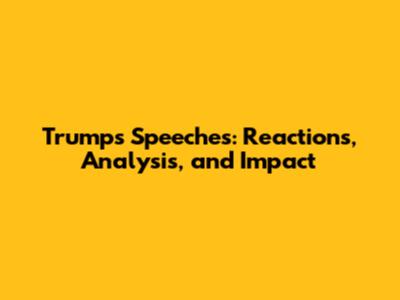 Trump's Speeches: Reactions, Analysis, and Impact