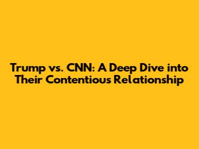 Trump vs. CNN: A Deep Dive into Their Contentious Relationship