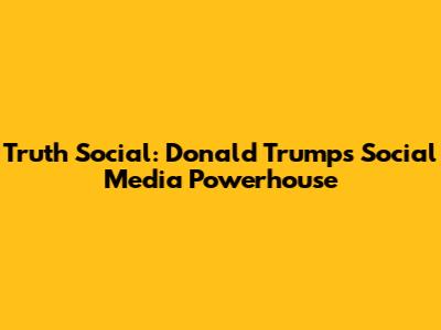 Truth Social: Donald Trump's Social Media Powerhouse