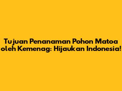Tujuan Penanaman Pohon Matoa oleh Kemenag: Hijaukan Indonesia!