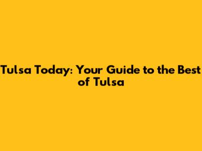 Tulsa Today: Your Guide to the Best of Tulsa