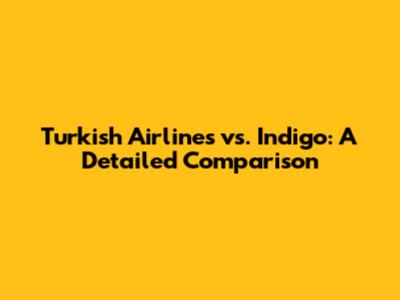 Turkish Airlines vs. Indigo: A Detailed Comparison