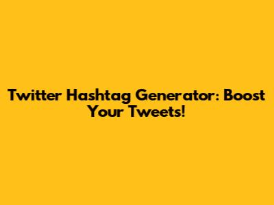 Twitter Hashtag Generator: Boost Your Tweets!