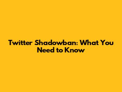 Twitter Shadowban: What You Need to Know