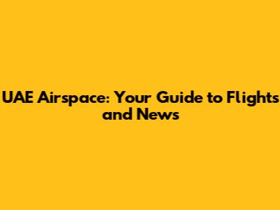 UAE Airspace: Your Guide to Flights and News