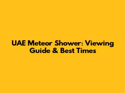 UAE Meteor Shower: Viewing Guide & Best Times